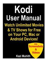 Kodi User Manual: Watch Unlimited Movies & TV Shows for Free on Your PC, Mac Or: Cancel Netflix, Amazon Prime TV, HBO Now & Hulu! 1540427722 Book Cover