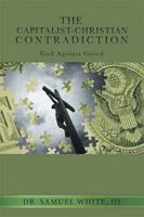 The Capitalist-Christian Contradiction: God Against Greed 1543412939 Book Cover