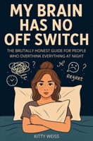 My Brain Has No Off Switch: The Brutally Honest Guide for People Who Overthink Everything at Night B0FFND29YQ Book Cover