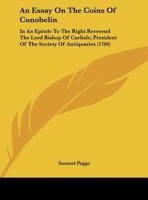An Essay On The Coins Of Cunobelin: In An Epistle To The Right Reverend The Lord Bishop Of Carlisle, President Of The Society Of Antiquaries 3337136699 Book Cover