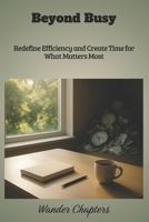 Beyond Busy: Redefine Efficiency and Create Time for What Matters Most B0FMK235FH Book Cover