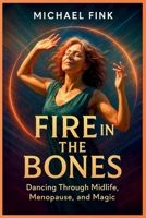Fire in the Bones: Dancing Through Midlife, Menopause, and Magic: For every Woman who knows her wild is still alive. B0FGD9KXPG Book Cover