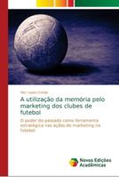 A utilização da memória pelo marketing dos clubes de futebol: O poder do passado como ferramenta estratégica nas ações de marketing no futebol. 6139674859 Book Cover
