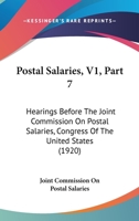 Postal Salaries, V1, Part 7: Hearings Before The Joint Commission On Postal Salaries, Congress Of The United States 1437064779 Book Cover