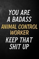 You Are A Badass Animal Control Worker Keep That Shit Up: Animal Control Worker Journal / Notebook / Appreciation Gift / Alternative To a Card For Animal Control Workers ( 6 x 9 -120 Blank Lined Pages 1700746995 Book Cover