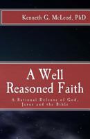 A Well Reasoned Faith: A Rational Defense of God, Jesus and the Bible 1475099177 Book Cover