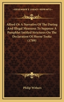 Alfred Or A Narrative Of The Daring And Illegal Measures To Suppress A Pamphlet Intitled Strictures On The Declaration Of Horne Tooke 1104011972 Book Cover