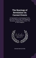 The Bearings of Revelation On Current Events: As Illustrated in a Commentary On the Last Five Verses of the 16Th Chapter of Revelation, and the Whole of the 17Th & 18Th Chapters 1359017593 Book Cover