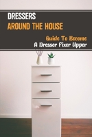 Dressers Around The House: Guide To Become A Dresser Fixer Upper: Home Furniture Line B09BGKHY8S Book Cover