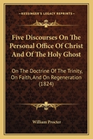 Five Discourses on the Personal Office of Christ and of the Holy Ghost, on the Doctrine of the Trini 1104128020 Book Cover