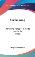 On the Wing: Rambling Notes of a Trip to the Pacific 1373368837 Book Cover