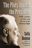 The Plots Against the President: FDR, A Nation in Crisis, and the Rise of the American Right 1608190897 Book Cover