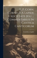 R. P. Corn. Cornelii A Lapide È Societate Jesu ... Commentarius In Cantica Canticorum 1020959479 Book Cover