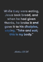 Matthew 26:26 Notebook: While they were eating, Jesus took bread, and when he had given thanks, he broke it and gave it to his disciples, saying, ... Christian Journal/Diary Gift, Doodle Present 1675408483 Book Cover