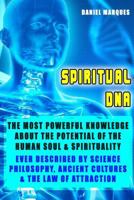 Spiritual DNA: The Most Powerful Knowledge about the Potential of the Human Soul and Spirituality ever described by Science, Religion, Philosophy, Ancient Cultures and The Law of Attraction 1479108642 Book Cover