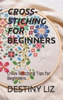 CROSS-STITCHING FOR BEGINNERS: Cross-Stitching Tips for Beginners B0BF2XB9MR Book Cover