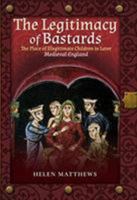 The Legitimacy of Bastards: The Place of Illegitimate Children in Later Medieval England 1526757621 Book Cover
