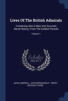 Lives Of The British Admirals: Containing Also A New And Accurate Naval History, From The Earliest Periods, Volume 1... 1178936376 Book Cover