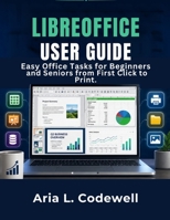 Libreoffice User Guide: Easy Office Tasks for Beginners and Seniors from First Click to Print. B0H6GK359C Book Cover
