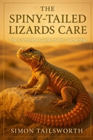 THE SPINY-TAILED LIZARDS CARE: The complete guide to pet ownership B0FPR81DP2 Book Cover