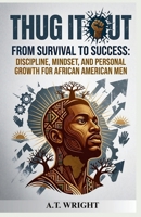 THUG IT OUT From Survival to Success: Discipline, Mindset, and Personal Growth for African American Men B0GYG67Y7Z Book Cover