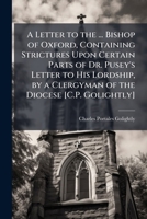 A Letter to the ... Bishop of Oxford, Containing Strictures Upon Certain Parts of Dr. Pusey'S Letter to His Lordship, by a Clergyman of the Diocese [C.P. Golightly]. 1141712385 Book Cover