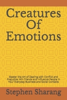 Creatures Of Emotions: Master the Art of Dealing with Conflict and Prejudice; Win friends and Influence People in Your Everyday Business and Social Contacts B099BYDLZB Book Cover