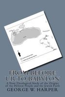 From Before UR To Babylon: A Non-Theological Study of the Origins of the Hebrew People and the Jewish Faith 1537798715 Book Cover