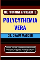 THE PROACTIVE APPROACH TO POLYCYTHEMIA VERA: Essential Strategies For Patients, Caregivers, And Healthcare Professionals - Navigating Diagnosis, Treatment, And Practical Coping Strategies B0CQF7BRXJ Book Cover