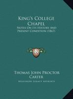 King's College Chapel: Notes On Its History And Present Condition (1867) 1165371057 Book Cover
