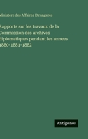 Rapports sur les travaux de la Commission des archives diplomatiques pendant les annees 1880-1881-1882 (French Edition) 3563881545 Book Cover