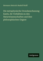 Die metaphysische Grundanschauung Kants, ihr Verhältnis zu den Naturwissenschaften und ihre philosophischen Gegner (German Edition) 3386160166 Book Cover