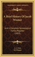 Brief History Of Jacob Wismer, And A Complete Genealogical Family Register: With Biographies Of His Descendants From The Earliest Available Records To The Present Time 1120109620 Book Cover