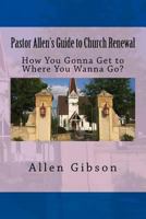 Pastor Allen's Guide to Church Renewal: How You Gonna Get to Where You Wanna Go? 1542634849 Book Cover