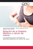 Relación de la Diabetis Mellitus y cáncer de mama: Característica clínico tumorales de pacientes diabéticas con cáncer de mama 6203870811 Book Cover