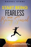 Start Being Fearless... Stop Being Scared - The Ultimate Guide to Finding Your Purpose and Changing Your Life B0BRPM7G8Q Book Cover