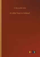 A Little Tour Of Ireland Being A Visit To Dublin, Galway, Connamara, Athlone, Limerick, Killarney, Glengarriff, Cork, Etc 124113944X Book Cover