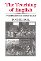 The Teaching of English: From the Sixteenth Century to 1870 0521023386 Book Cover