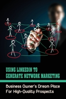 Using LinkedIn To Generate Network Marketing: Business Owner’s Dream Place For High-Quality Prospects: Linkedin Mlm Scripts B09CG94RC4 Book Cover