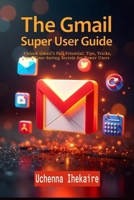 THE GMAIL SUPER USER GUIDE: Unlock Gmail’s Full Potential: Tips, Tricks, and Time-Saving Secrets for Power Users (Google Workspace User Guides) B0FFSTYMKQ Book Cover