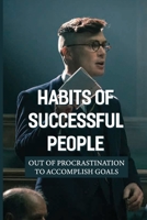 Habits Of Successful People: Out Of Procrastination To Accomplish Goals: How To Create Good Habits null Book Cover