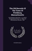 The Old Records of the Town of Fitchburg, Massachusetts: Vital Statistics (from Ms. V. 2, 4, and 5, Bringing Record Down to 1843) and Miscellaneous Records. 1900 1286465893 Book Cover