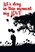 Let's Stay In This Moment My Love: Funny Valentines Day Gift For Her Best Gifts Valentines Day for Him Cute Valentines Day Gifts for Girlfriend Hilarious Best Gag Gifts for Boyfriend or Girlfriend Uni B084DGX99M Book Cover