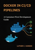 Docker in CI/CD Pipelines: A Container-First Development Guide B0FMQH2XFX Book Cover