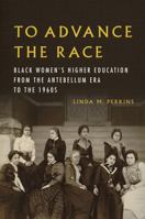 To Advance the Race: Black Women's Higher Education from the Antebellum Era to the 1960s 0252045734 Book Cover