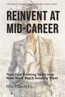 Reinvent at Mid-Career: Turn Your Existing Skills into New Work You’ll Actually Want (The Smart Professional’s Short Guide Series) B0FXGP3CTY Book Cover