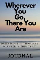 Where Ever You Go, There You Are: Daily Mindful Thoughts to Enter in This Daily Journal 1070278408 Book Cover