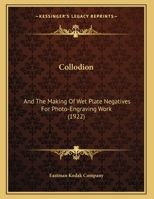 Collodion And The Making Of Wet Plate Negatives For Photo-engraving Work: A Handbook Of Information Concerning The Production Of Wet Plate Negatives By Simple And Sure Methods 1015448968 Book Cover