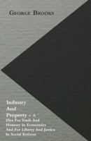 Industry And Property: A Plea For Truth And Honesty In Economics, And For Liberty And Justice In Social Reform 1164680854 Book Cover