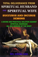 TOTAL DELIVERANCE FROM SPIRITUAL HUSBAND AND SPIRITUAL WIFE (SUCCUBUS AND INCUBUS DEMONS): A DIVINE AND PRACTICAL SOLUTION AGAINST SPIRITUAL MARRIAGE AND ALL SEX DEMONS OF THE NIGHT 1650920067 Book Cover